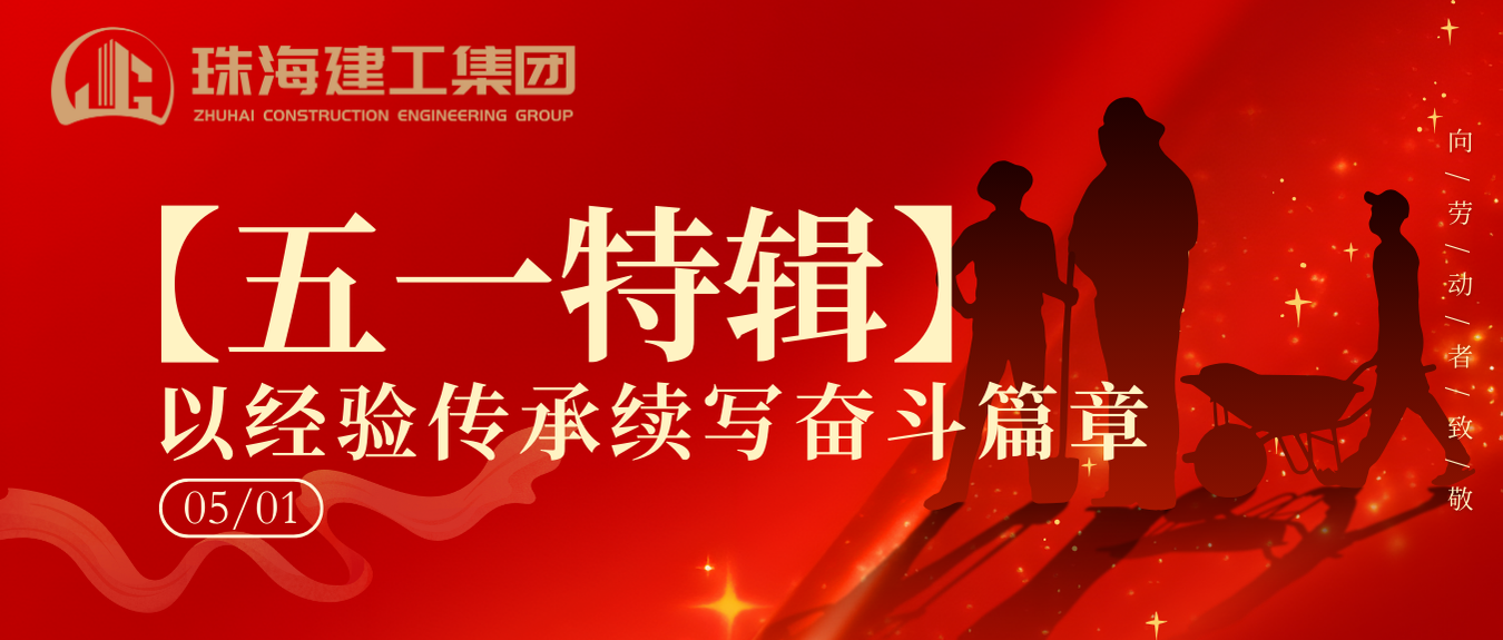 【五一特輯】珠海建工集團致敬勞動者（二）丨以經(jīng)驗傳承續(xù)寫奮斗篇章