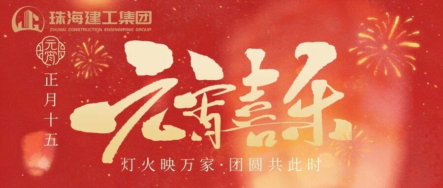 燈火映萬家 團圓共此時 | 珠海建工集團祝您元宵節(jié)快樂！