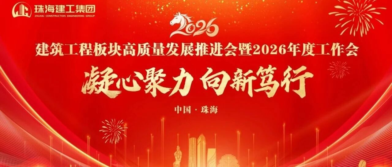 凝心聚力 向新篤行——奮力打造珠澳琴跨境基礎設施建設服務商 | 珠海建工集團高質量發(fā)展推進會暨2026年度工作會順利召開～